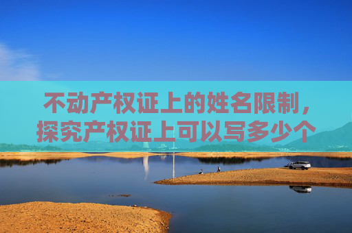 不动产权证上的姓名限制，探究产权证上可以写多少个人的名字