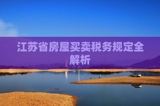 江苏省房屋买卖税务规定全解析