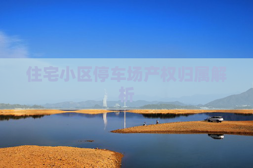 住宅小区停车场产权归属解析