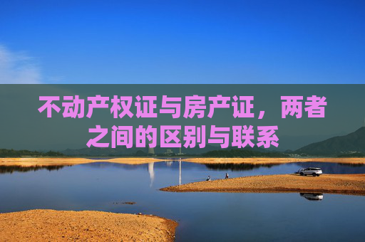 不动产权证与房产证，两者之间的区别与联系