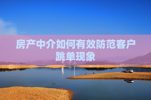 房产中介如何有效防范客户跳单现象