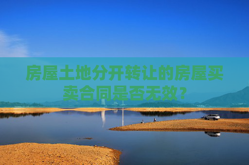 房屋土地分开转让的房屋买卖合同是否无效？