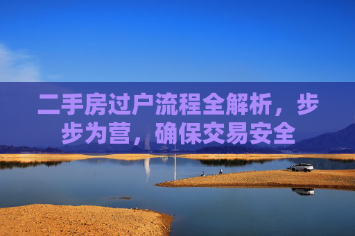 二手房过户流程全解析，步步为营，确保交易安全