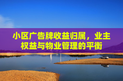 小区广告牌收益归属，业主权益与物业管理的平衡