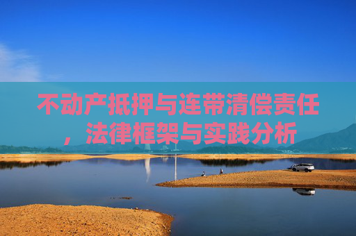 不动产抵押与连带清偿责任，法律框架与实践分析