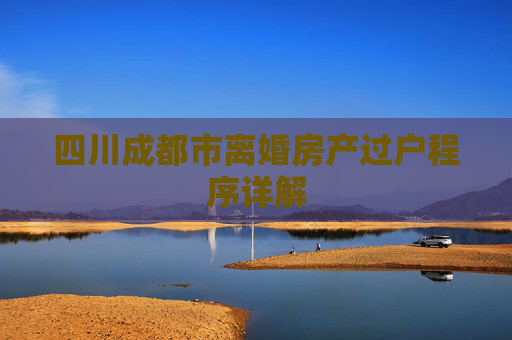 四川成都市离婚房产过户程序详解