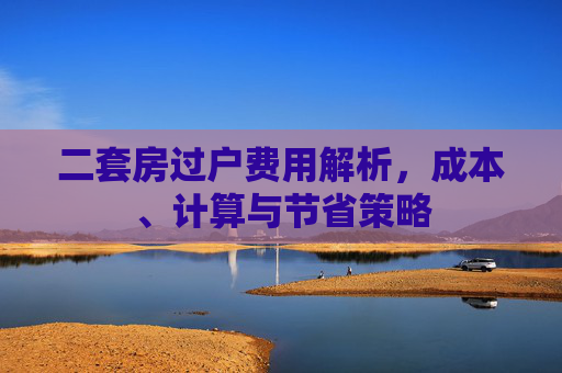 二套房过户费用解析，成本、计算与节省策略