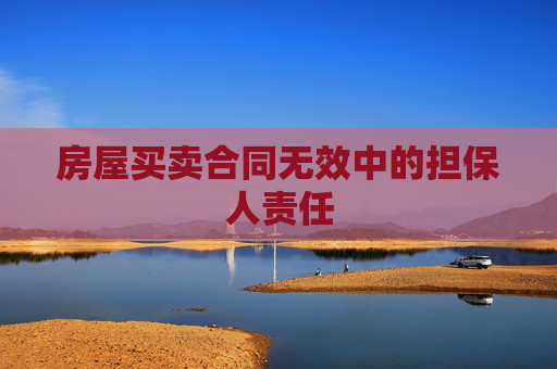 房屋买卖合同无效中的担保人责任