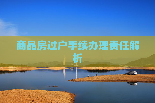 商品房过户手续办理责任解析