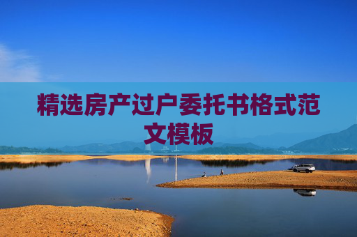 精选房产过户委托书格式范文模板