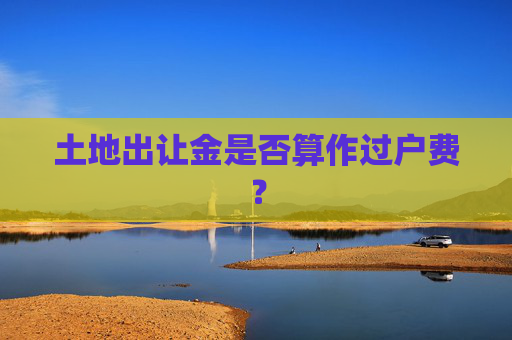 土地出让金是否算作过户费？