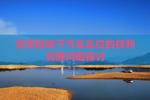 住宅区地下汽车车位的权利归属问题探讨