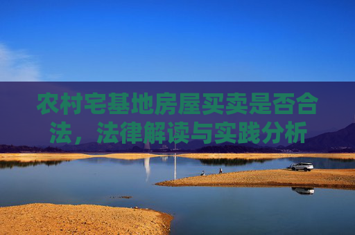 农村宅基地房屋买卖是否合法，法律解读与实践分析