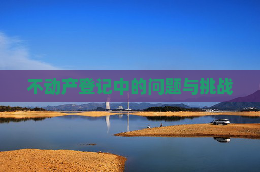 不动产登记中的问题与挑战
