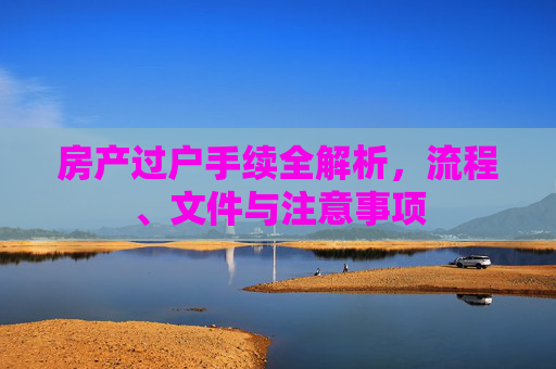 房产过户手续全解析，流程、文件与注意事项