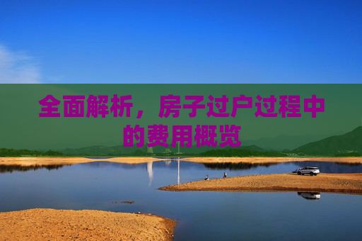 全面解析，房子过户过程中的费用概览
