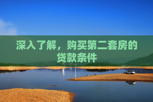 深入了解，购买第二套房的贷款条件