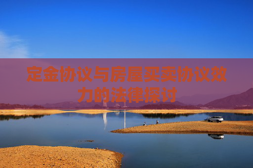 定金协议与房屋买卖协议效力的法律探讨