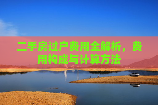 二手房过户费用全解析，费用构成与计算方法