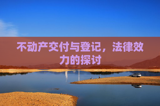 不动产交付与登记，法律效力的探讨