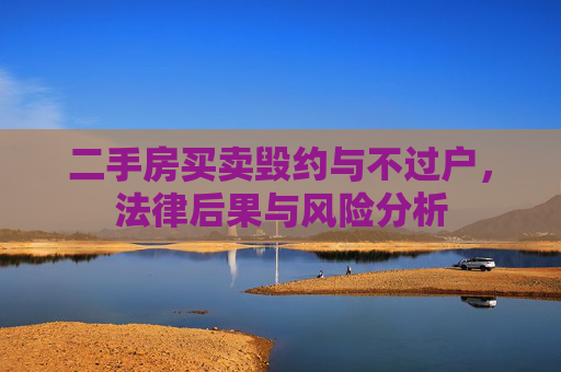 二手房买卖毁约与不过户，法律后果与风险分析