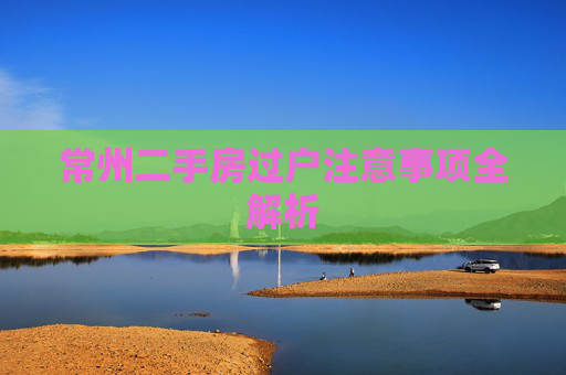 常州二手房过户注意事项全解析