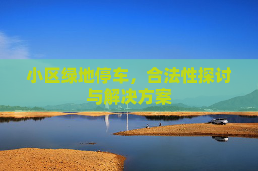 小区绿地停车，合法性探讨与解决方案