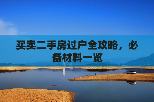 买卖二手房过户全攻略，必备材料一览