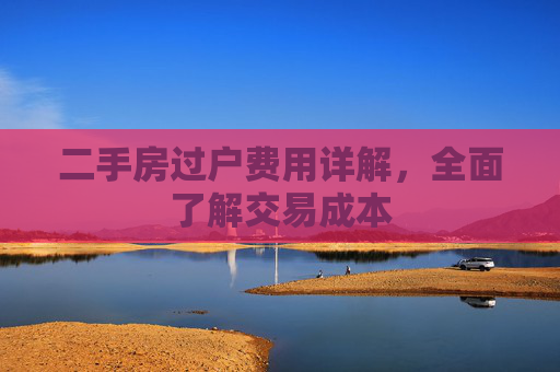 二手房过户费用详解，全面了解交易成本