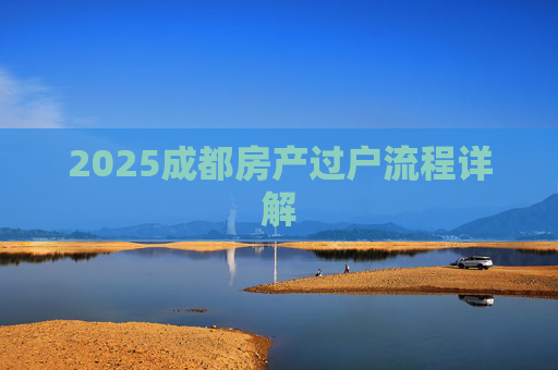 2025成都房产过户流程详解