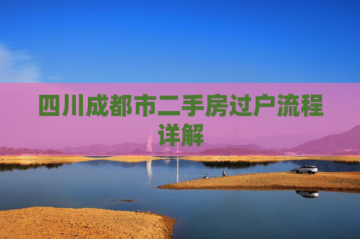 四川成都市二手房过户流程详解