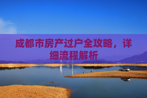 成都市房产过户全攻略，详细流程解析