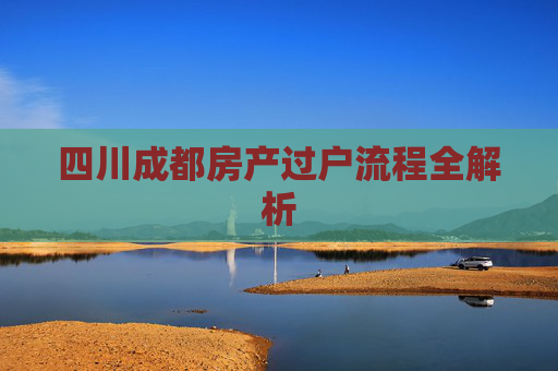 四川成都房产过户流程全解析