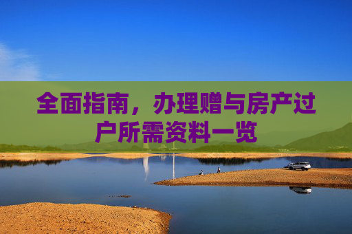 全面指南，办理赠与房产过户所需资料一览