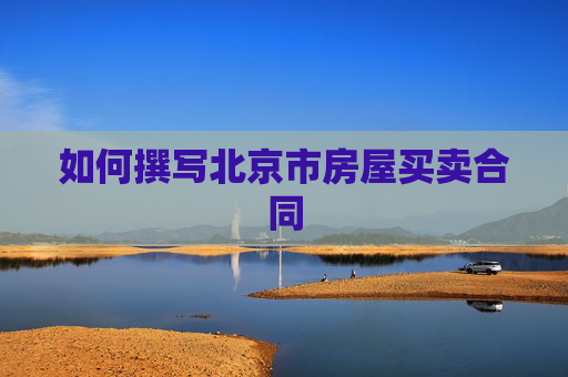 如何撰写北京市房屋买卖合同