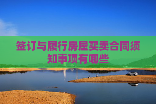 签订与履行房屋买卖合同须知事项有哪些