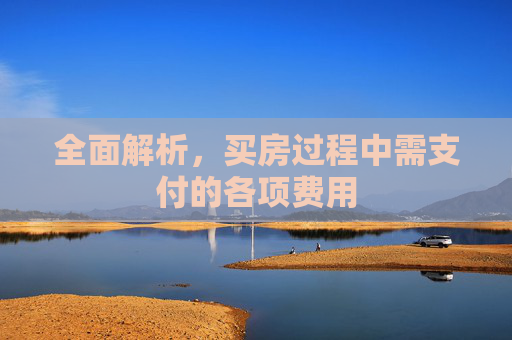 全面解析，买房过程中需支付的各项费用