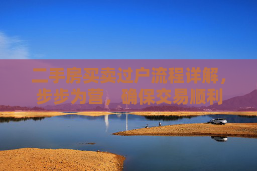 二手房买卖过户流程详解，步步为营，确保交易顺利