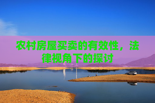 农村房屋买卖的有效性，法律视角下的探讨