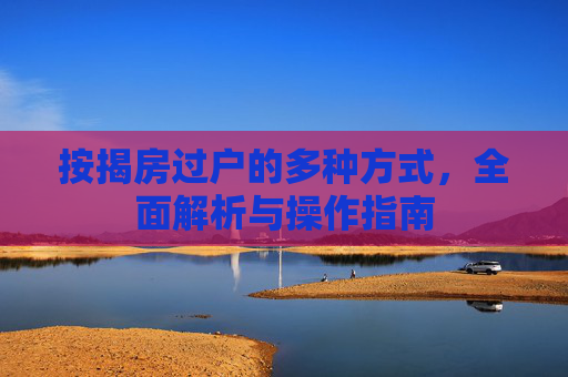 按揭房过户的多种方式，全面解析与操作指南