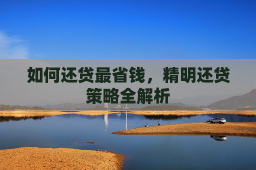 如何还贷最省钱，精明还贷策略全解析