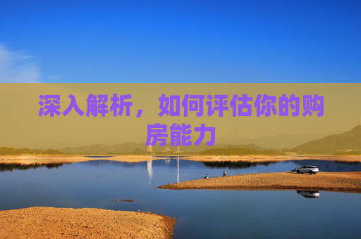 深入解析，如何评估你的购房能力