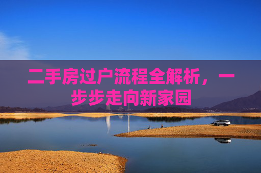 二手房过户流程全解析，一步步走向新家园