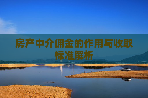 房产中介佣金的作用与收取标准解析