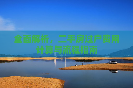 全面解析，二手房过户费用计算与流程指南