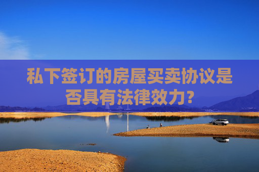 私下签订的房屋买卖协议是否具有法律效力？