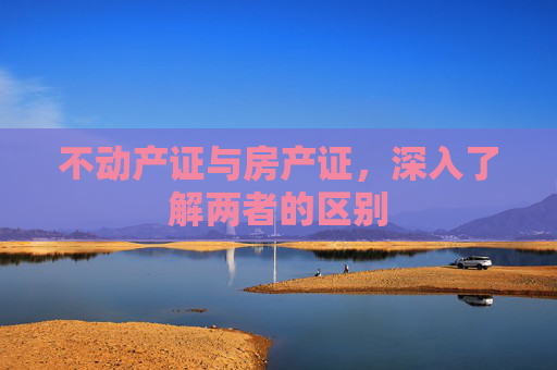 不动产证与房产证，深入了解两者的区别