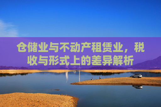 仓储业与不动产租赁业，税收与形式上的差异解析