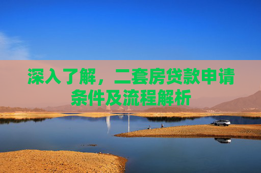 深入了解，二套房贷款申请条件及流程解析