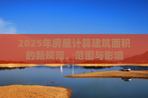 2025年房屋计算建筑面积的新规范，范围与影响